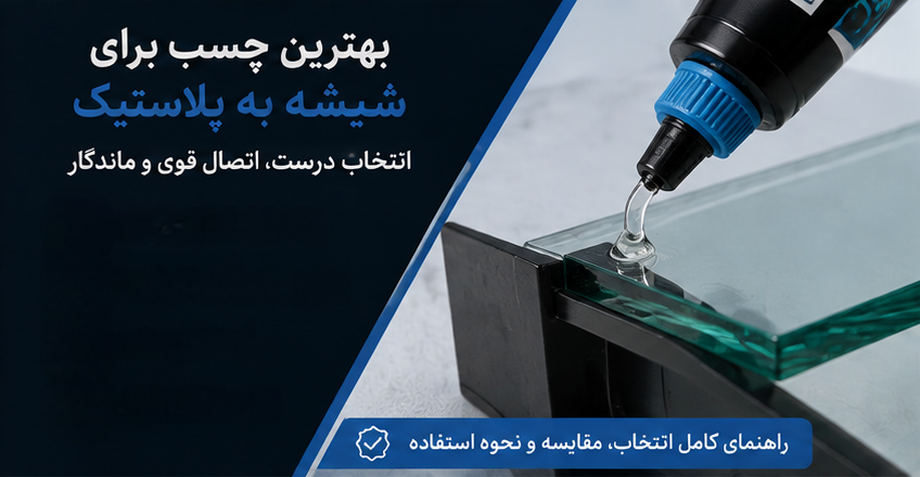 بهترین چسب برای شیشه به پلاستیک چیست؟ راهنمای کامل انتخاب و نحوه چسباندن