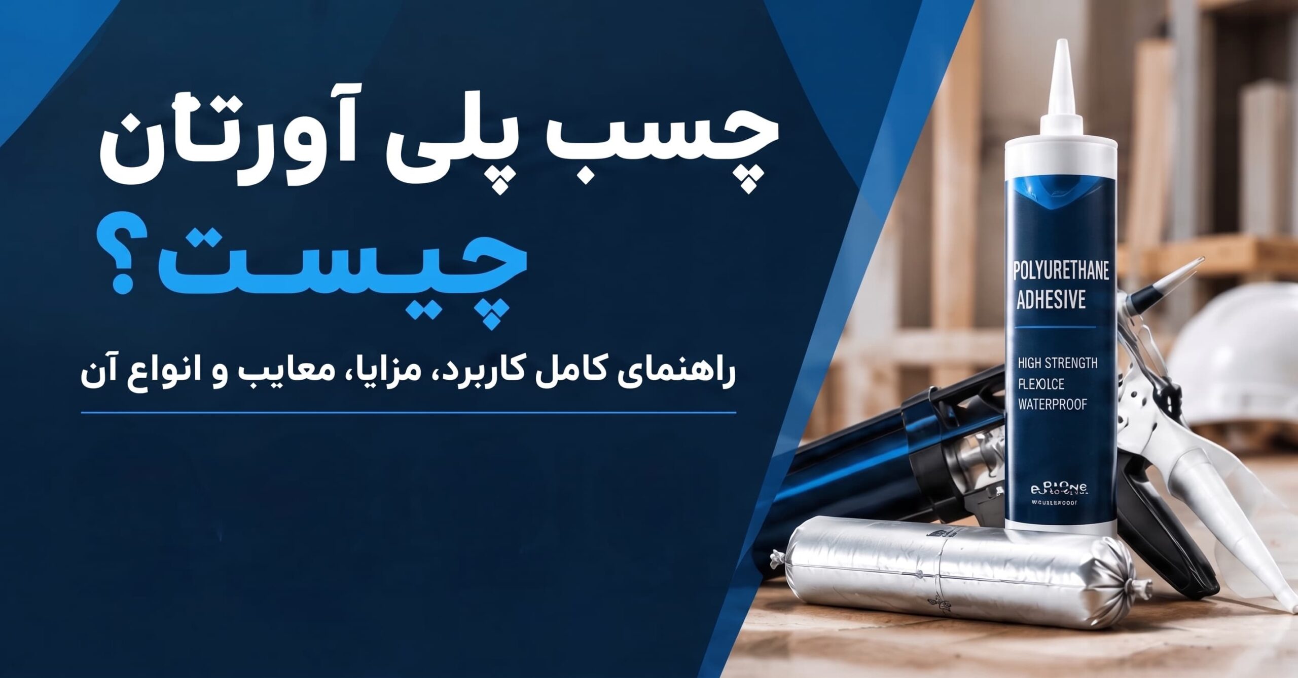 چسب پلی اورتان چیست؟ راهنمای کامل کاربرد، مزایا، معایب و انواع آن
